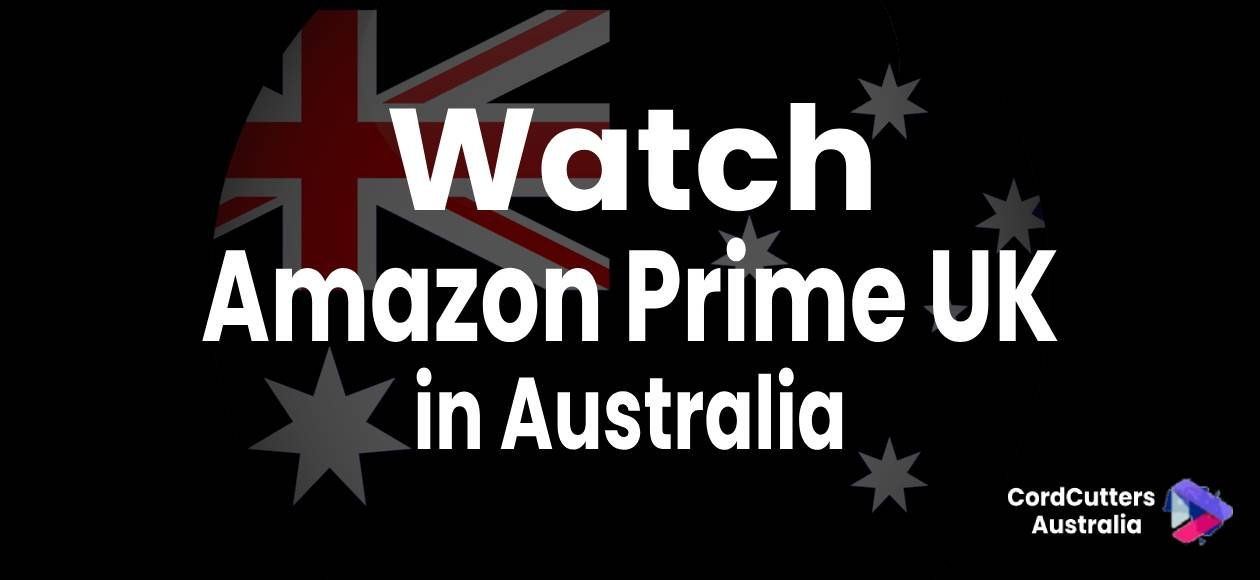 Watch Amazon Prime UK in Australian Australia